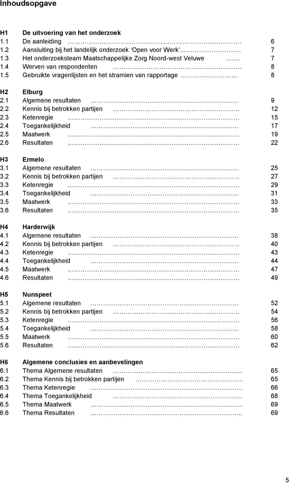 4 Toegankelijkheid. 17 2.5 Maatwerk 19 2.6 Resultaten 22 H3 Ermelo 3.1 Algemene resultaten. 25 3.2 Kennis bij betrokken partijen... 27 3.3 Ketenregie 29 3.4 Toegankelijkheid. 31 3.5 Maatwerk 33 3.