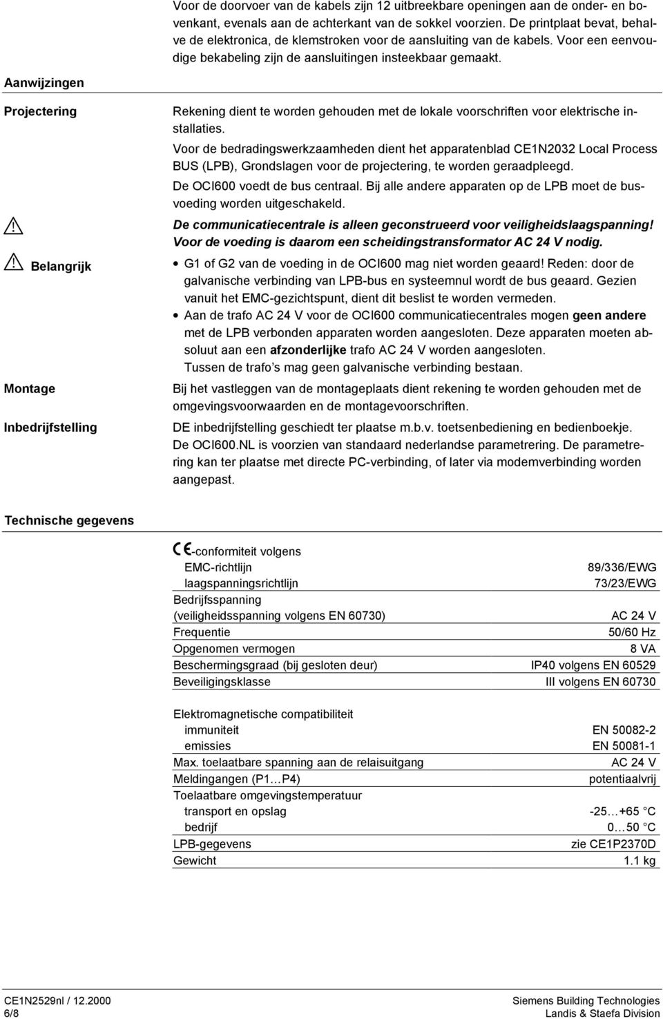 Aanwijzingen Projectering Belangrijk Montage Inbedrijfstelling Rekening dient te worden gehouden met de lokale voorschriften voor elektrische installaties.