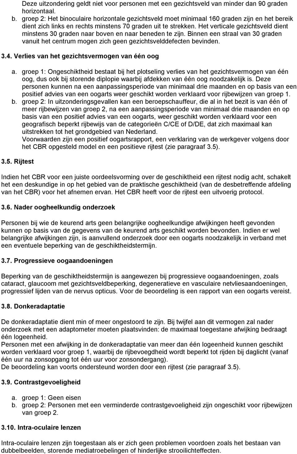 Het verticale gezichtsveld dient minstens 30 graden naar boven en naar beneden te zijn. Binnen een straal van 30 graden vanuit het centrum mogen zich geen gezichtsvelddefecten bevinden. 3.4.