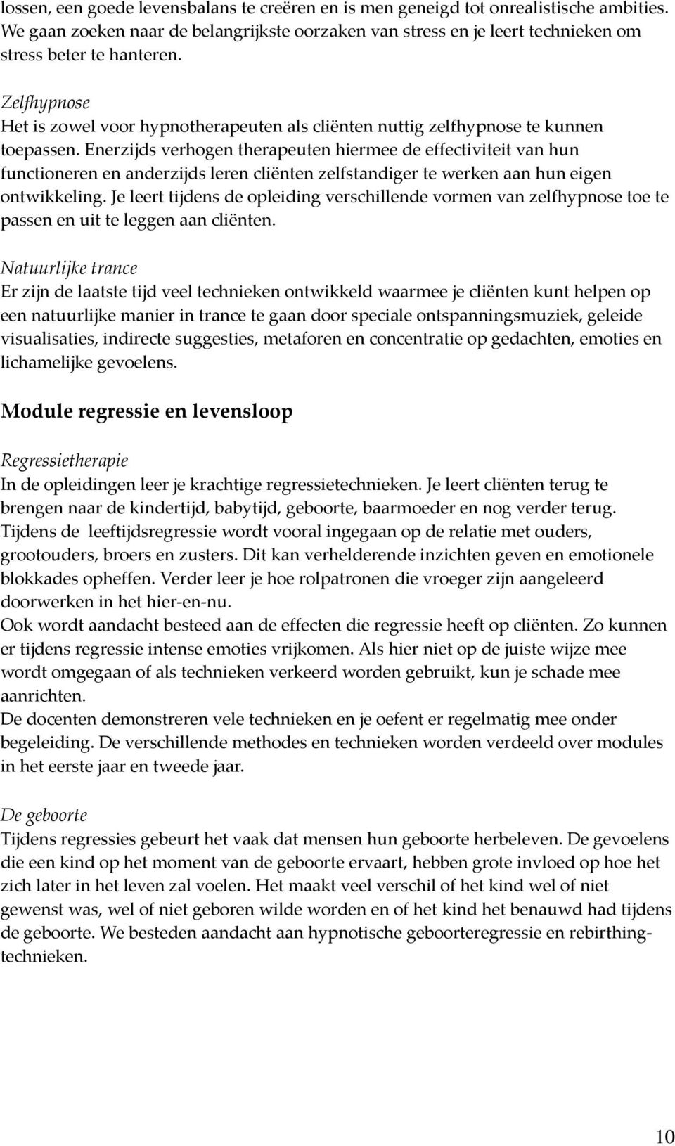 Enerzijds verhogen therapeuten hiermee de effectiviteit van hun functioneren en anderzijds leren cliënten zelfstandiger te werken aan hun eigen ontwikkeling.