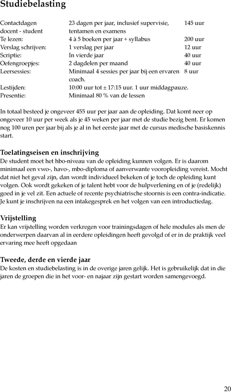 1 uur middagpauze. Presentie: Minimaal 80 % van de lessen In totaal besteed je ongeveer 455 uur per jaar aan de opleiding.