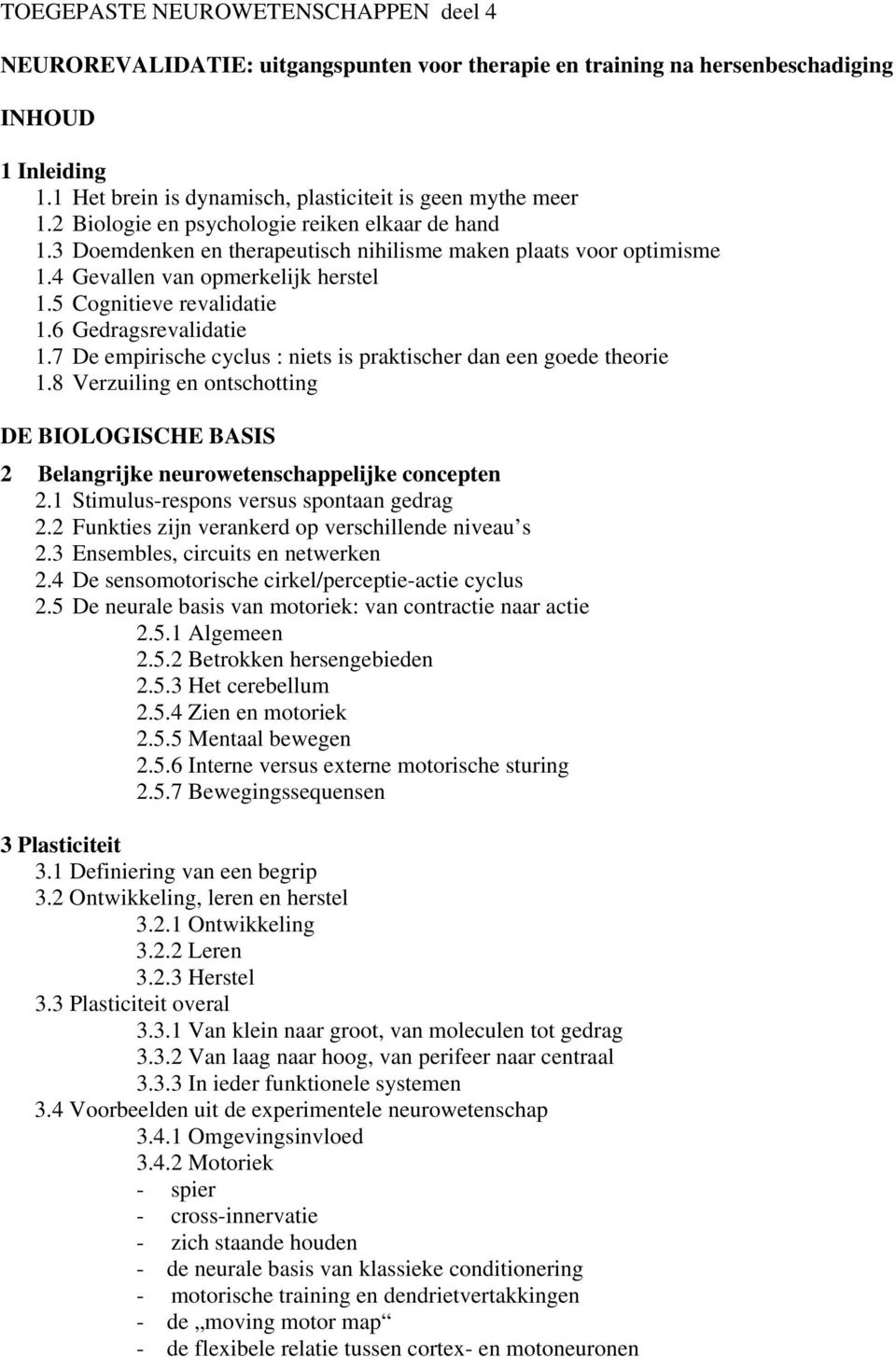 6 Gedragsrevalidatie 1.7 De empirische cyclus : niets is praktischer dan een goede theorie 1.8 Verzuiling en ontschotting DE BIOLOGISCHE BASIS 2 Belangrijke neurowetenschappelijke concepten 2.