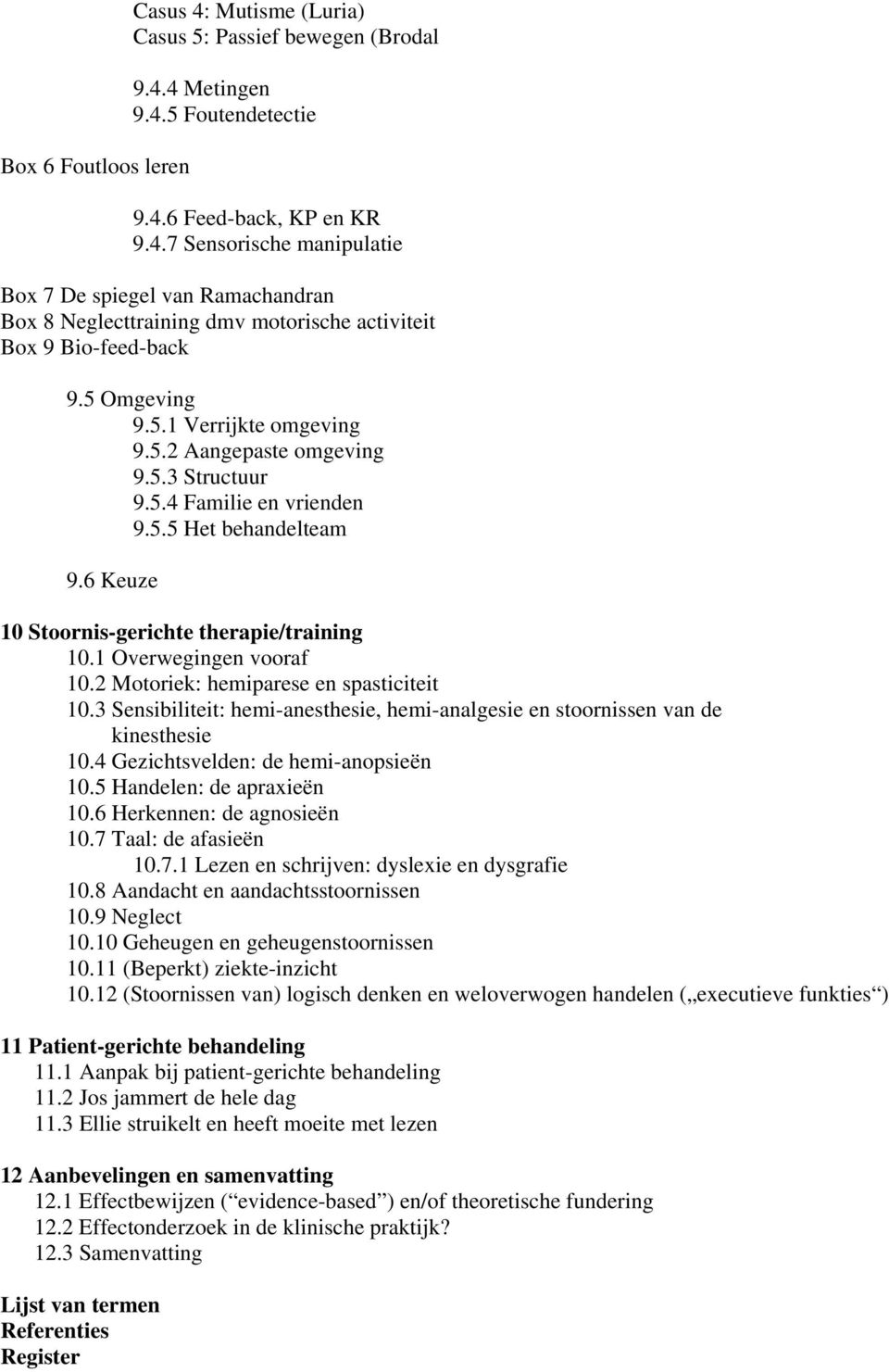 1 Overwegingen vooraf 10.2 Motoriek: hemiparese en spasticiteit 10.3 Sensibiliteit: hemi-anesthesie, hemi-analgesie en stoornissen van de kinesthesie 10.4 Gezichtsvelden: de hemi-anopsieën 10.