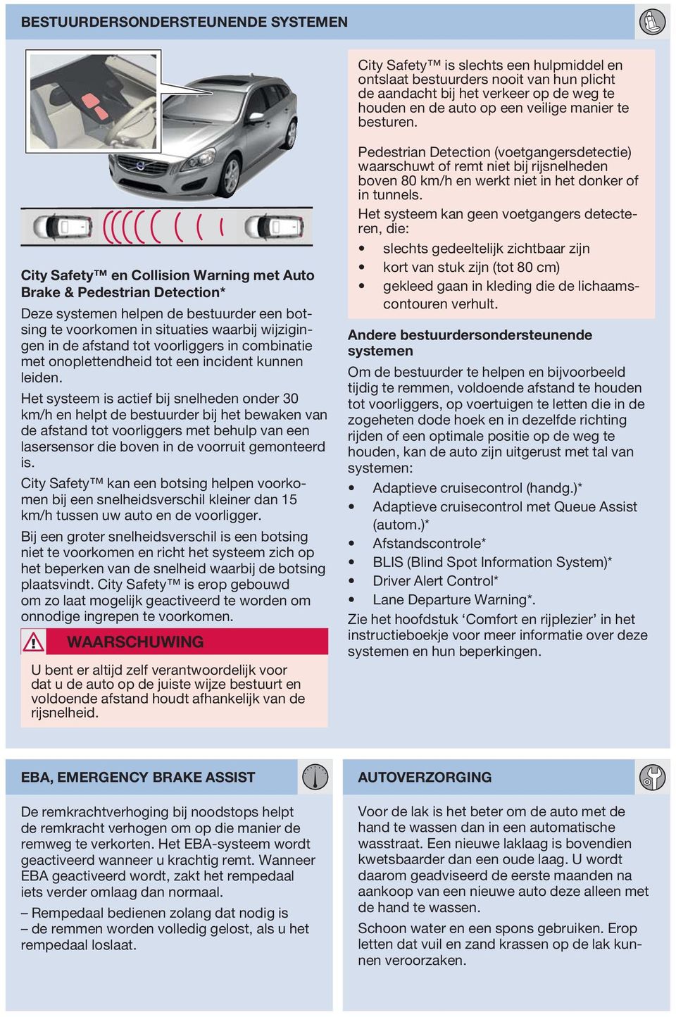 City Safety en Collision Warning met Auto Brake & Pedestrian Detection* Deze systemen helpen de bestuurder een botsing te voorkomen in situaties waarbij wijzigingen in de afstand tot voorliggers in