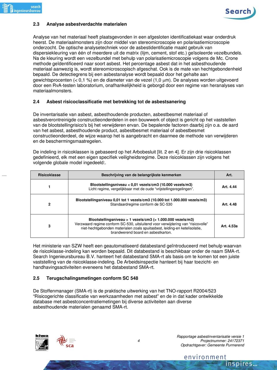 De optische analysetechniek voor de asbestidentificatie maakt gebruik van dispersiekleuring van één of meerdere uit de matrix (lijm, cement, stof etc.) geïsoleerde vezelbundels.