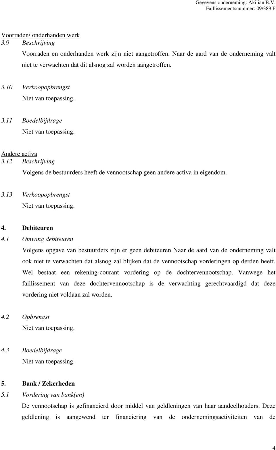 1 Omvang debiteuren Volgens opgave van bestuurders zijn er geen debiteuren Naar de aard van de onderneming valt ook niet te verwachten dat alsnog zal blijken dat de vennootschap vorderingen op derden