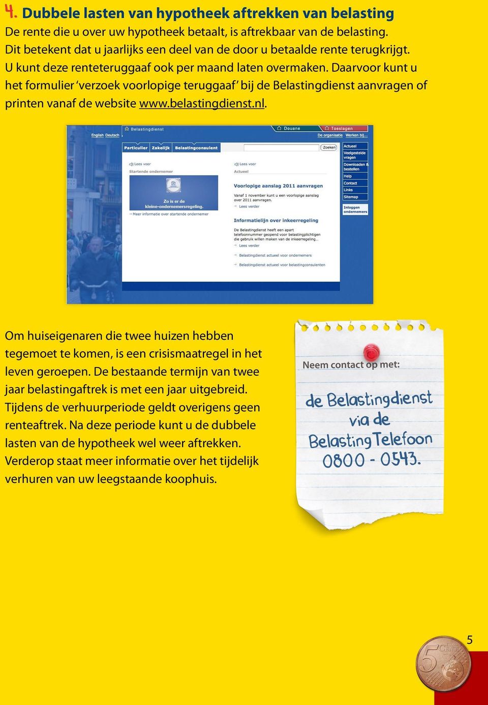 Daarvoor kunt u het formulier verzoek voorlopige teruggaaf bij de Belastingdienst aanvragen of printen vanaf de website www.belastingdienst.nl.