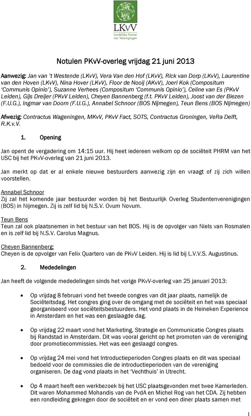U.G.), Ingmar van Doorn (F.U.G.), Annabel Schnoor (BOS Nijmegen), Teun Bens (BOS Nijmegen) Afwezig: Contractus Wageningen, MKvV, PKvV Fact, SOTS, Contractus Groningen, VeRa Delft, R.K.v.V. 1.