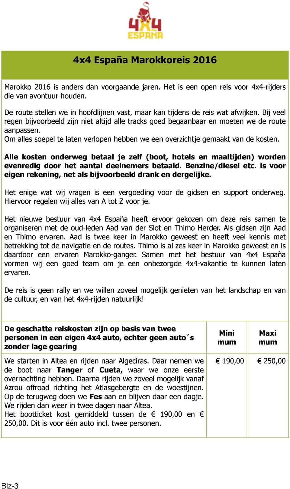 Alle kosten onderweg betaal je zelf (boot, hotels en maaltijden) worden evenredig door het aantal deelnemers betaald. Benzine/diesel etc.