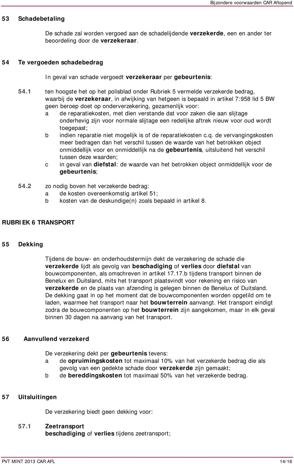 1 ten hoogste het op het polisblad onder Rubriek 5 vermelde verzekerde bedrag, waarbij de verzekeraar, in afwijking van hetgeen is bepaald in artikel 7:958 lid 5 BW geen beroep doet op