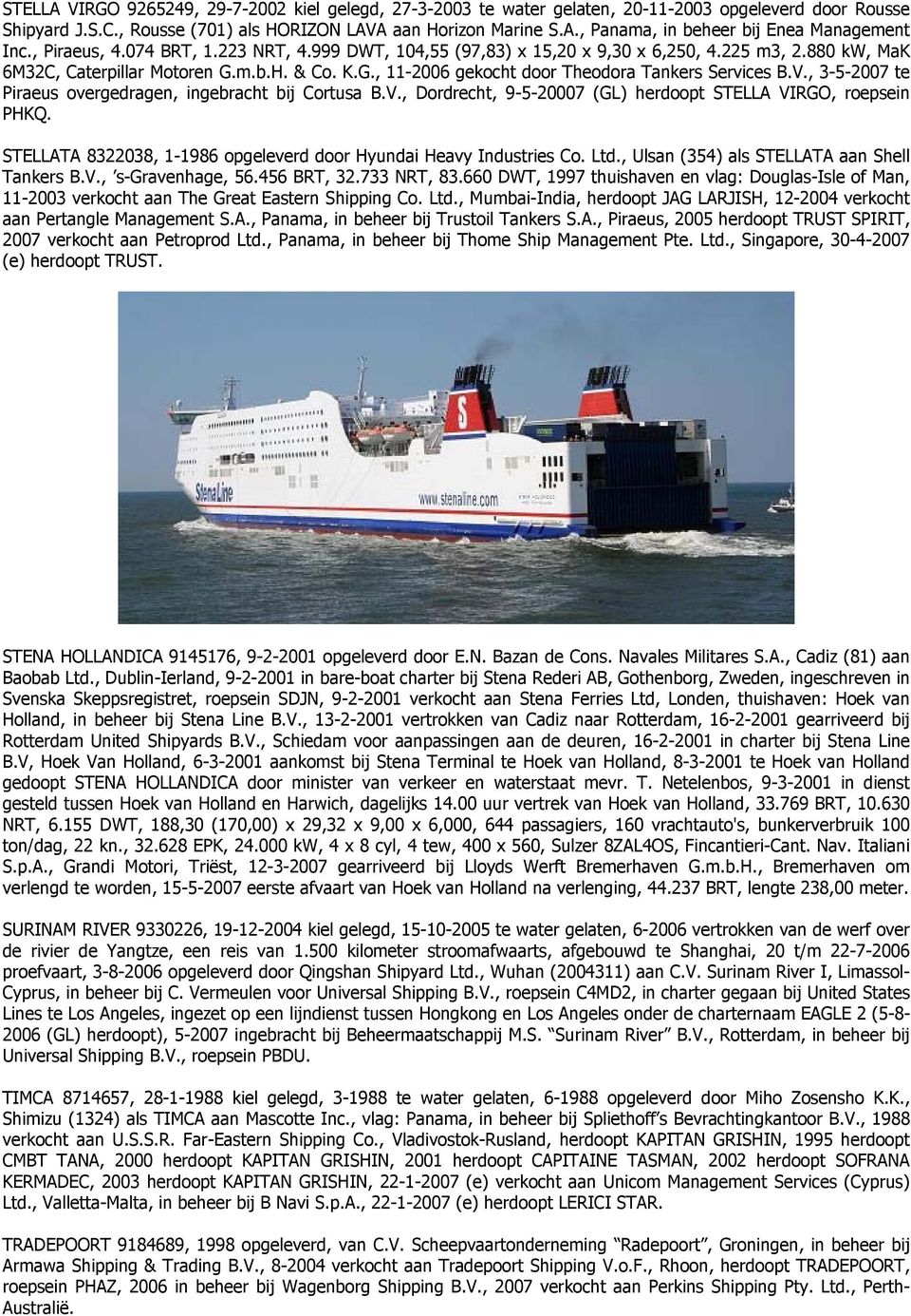 V., 3-5-2007 te Piraeus overgedragen, ingebracht bij Cortusa B.V., Dordrecht, 9-5-20007 (GL) herdoopt STELLA VIRGO, roepsein PHKQ. STELLATA 8322038, 1-1986 opgeleverd door Hyundai Heavy Industries Co.