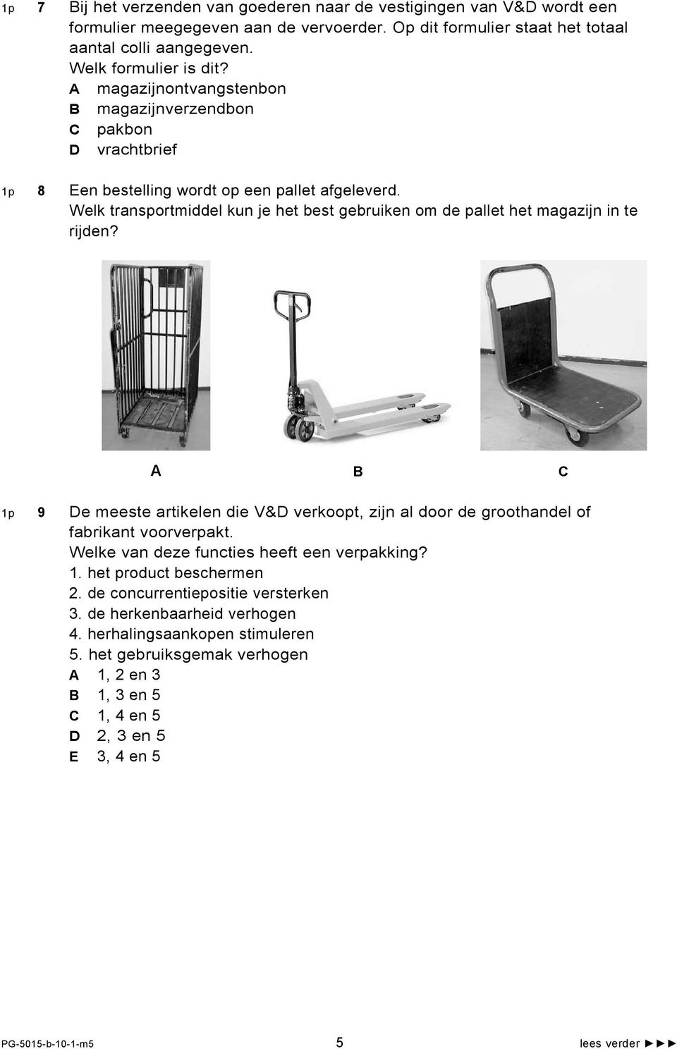 Welk transportmiddel kun je het best gebruiken om de pallet het magazijn in te rijden? A B C 1p 9 De meeste artikelen die V&D verkoopt, zijn al door de groothandel of fabrikant voorverpakt.