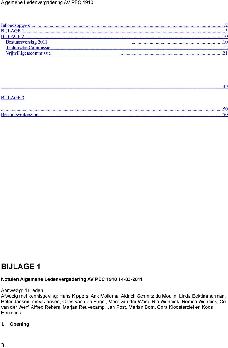 .. 50 BIJLAGE 1 Notulen Algemene Ledenvergadering AV PEC 1910 14-03-2011 Aanwezig: 41 leden Afwezig met kennisgeving: Hans Kippers, Ank Mollema,