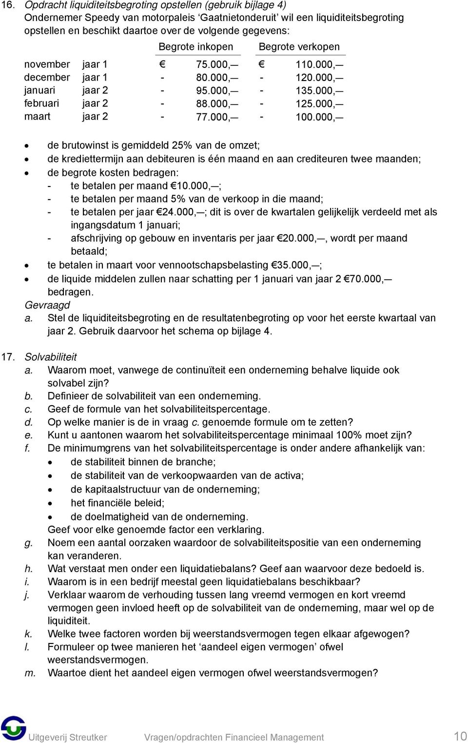 000,C 100.000,C de brutowinst is gemiddeld 25% van de omzet; de krediettermijn aan debiteuren is één maand en aan crediteuren twee maanden; de begrote kosten bedragen: te betalen per maand 10.