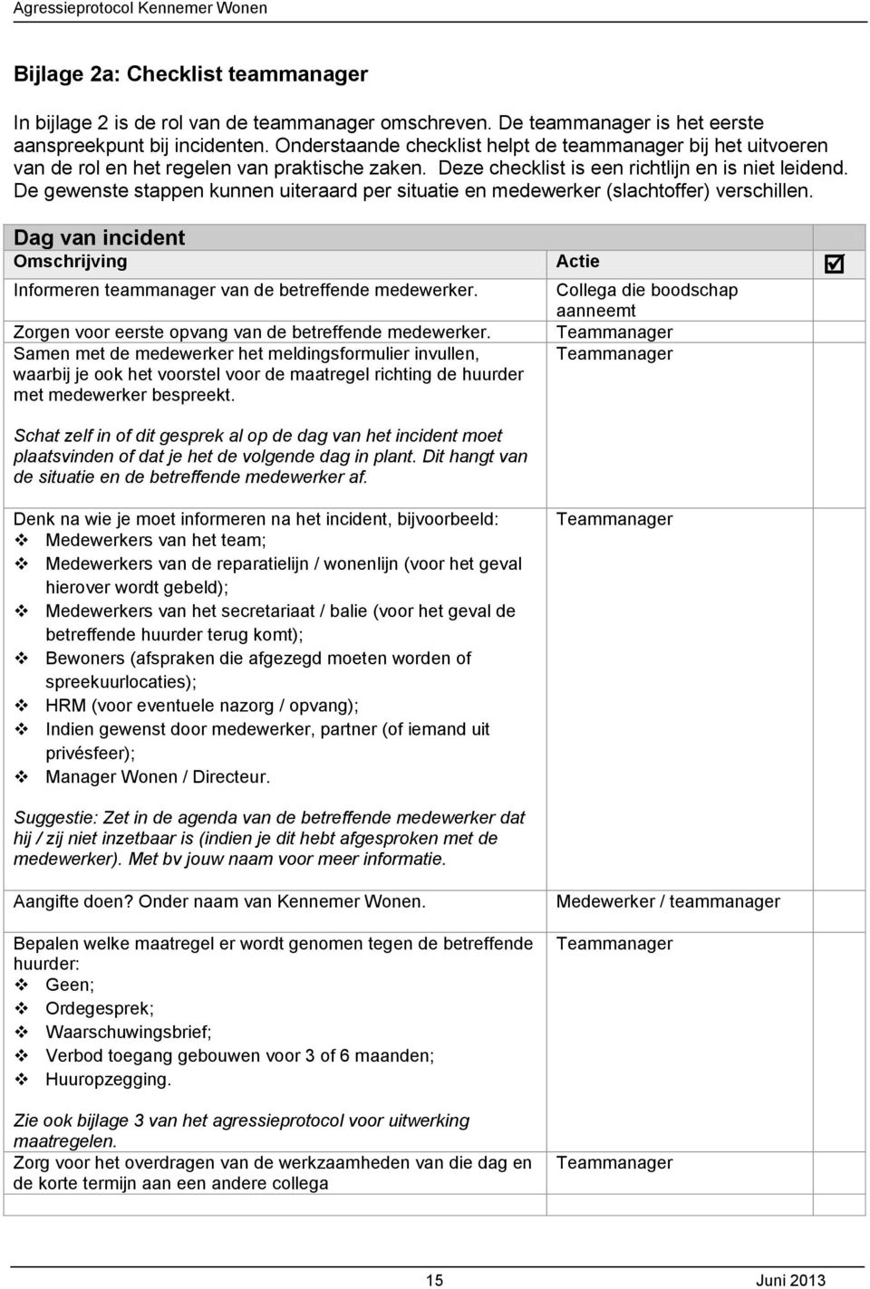 De gewenste stappen kunnen uiteraard per situatie en medewerker (slachtoffer) verschillen. Dag van incident Omschrijving Actie Informeren teammanager van de betreffende medewerker.