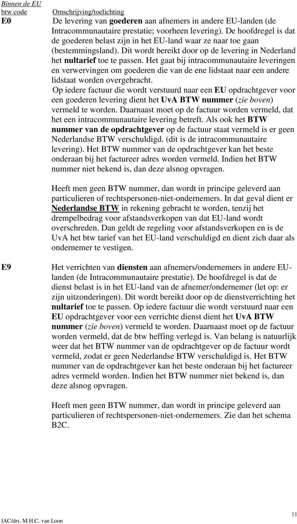 Het gaat bij intracommunautaire leveringen en verwervingen om goederen die van de ene lidstaat naar een andere lidstaat worden overgebracht.