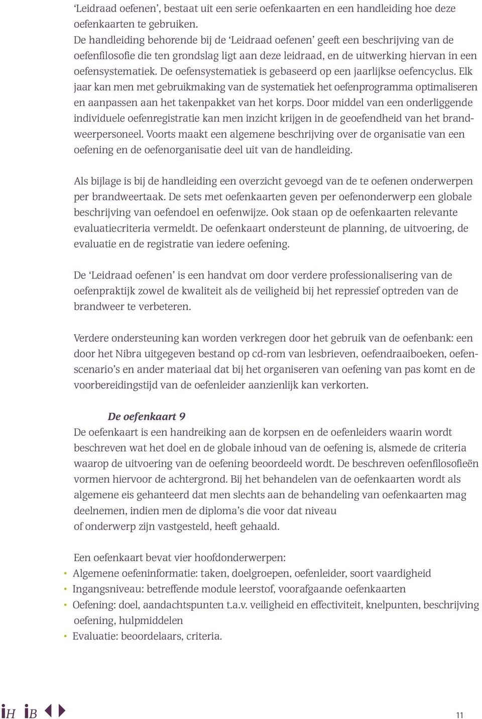 De oefensystematiek is gebaseerd op een jaarlijkse oefencyclus. Elk jaar kan men met gebruikmaking van de systematiek het oefenprogramma optimaliseren en aanpassen aan het takenpakket van het korps.