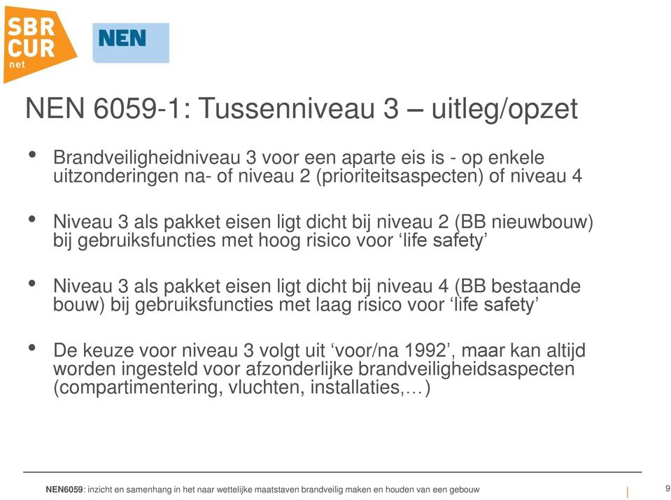life safety Niveau 3 als pakket eisen ligt dicht bij niveau 4 (BB bestaande bouw) bij gebruiksfuncties met laag risico voor life safety De keuze
