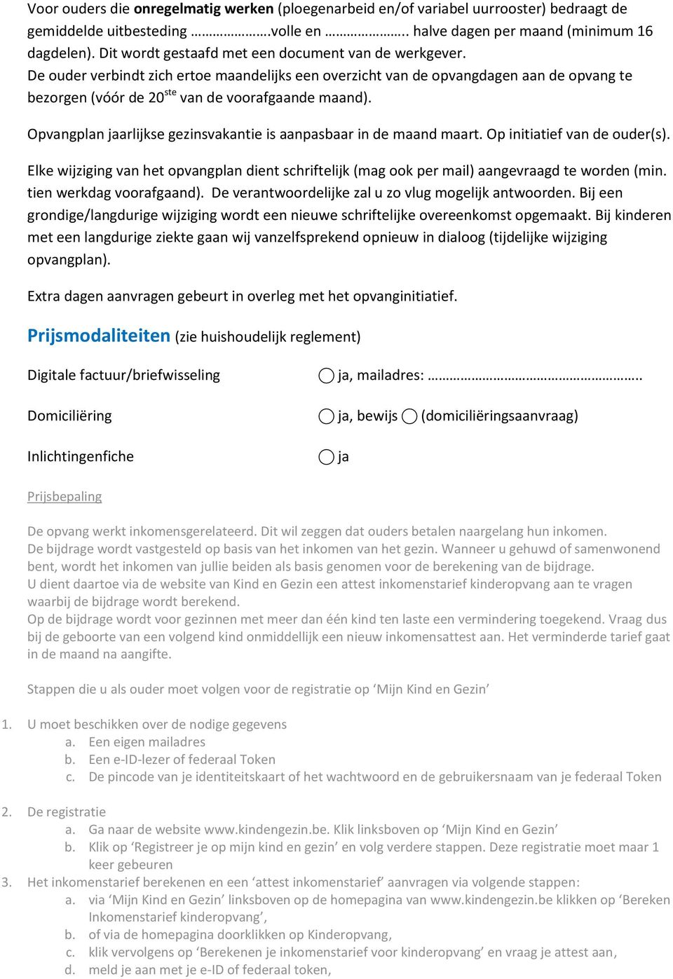 Opvangplan jaarlijkse gezinsvakantie is aanpasbaar in de maand maart. Op initiatief van de ouder(s). Elke wijziging van het opvangplan dient schriftelijk (mag ook per mail) aangevraagd te worden (min.