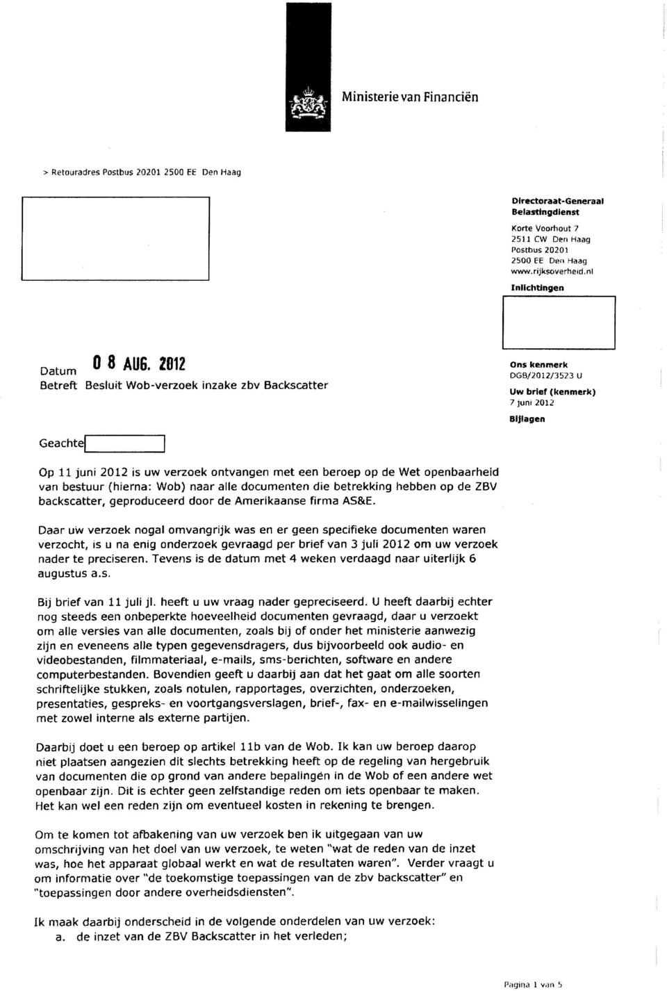 Op 11 juni 2012 is uw verzoek ontvangen met een beroep op de Wet openbaarheid van bestuur (hierna: Wob) naar alle documenten die betrekking hebben op de ZBV backscatter, geproduceerd door de