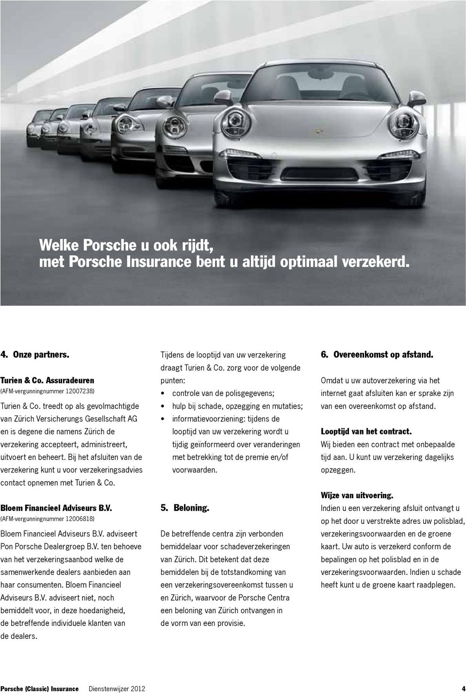 Bij het afsluiten van de verzekering kunt u voor verzekeringsadvies contact opnemen met Turien & Co. Bloem Financieel Adviseurs B.V. (Afm-vergunningnummer 12006818) Bloem Financieel Adviseurs B.V. adviseert Pon Porsche Dealergroep B.
