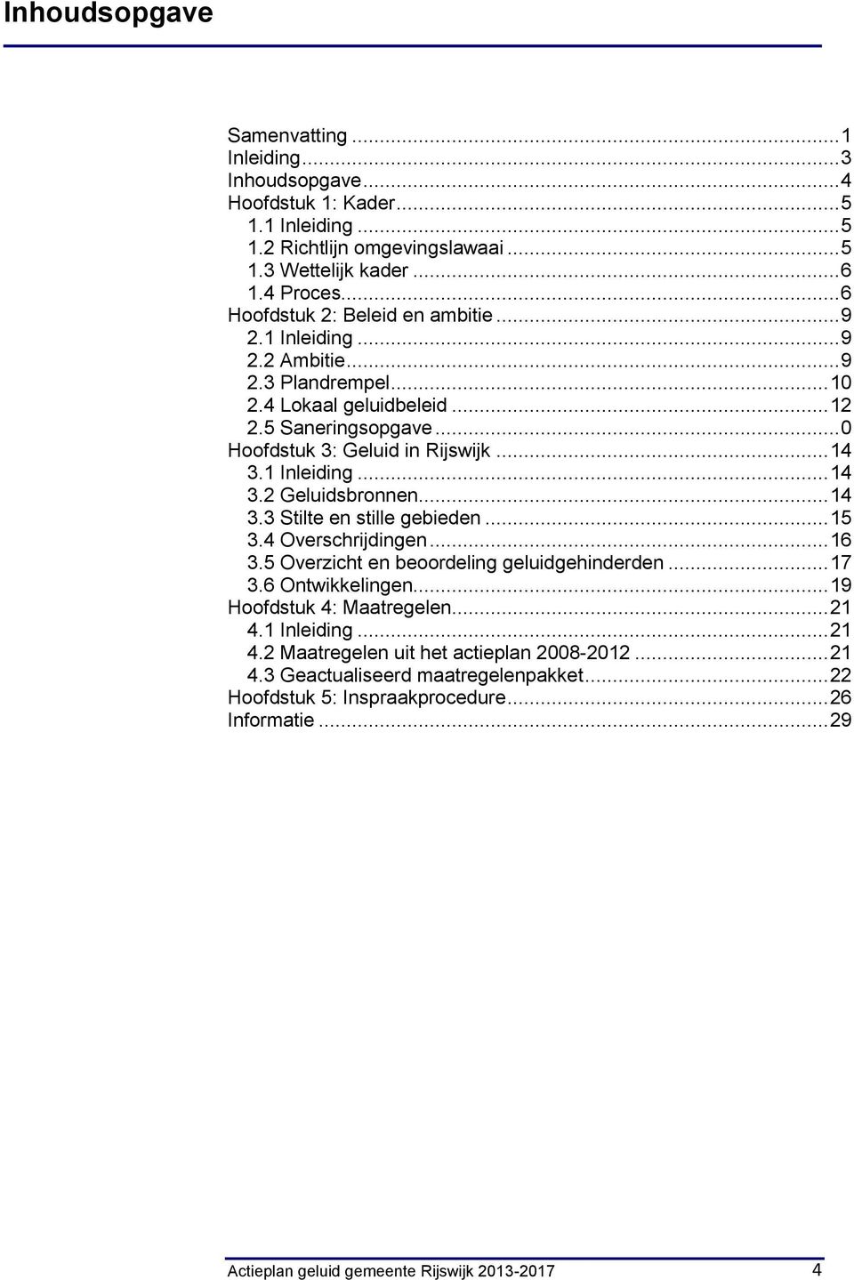 1 Inleiding... 14 3.2 Geluidsbronnen... 14 3.3 Stilte en stille gebieden... 15 3.4 Overschrijdingen... 16 3.5 Overzicht en beoordeling geluidgehinderden... 17 3.6 Ontwikkelingen.