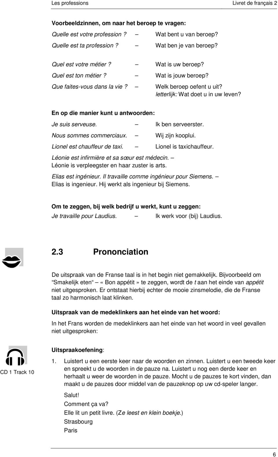 Ik ben serveerster. Nous sommes commerciaux. Wij zijn kooplui. Lionel est chauffeur de taxi. Lionel is taxichauffeur. Léonie est infirmière et sa sœur est médecin.