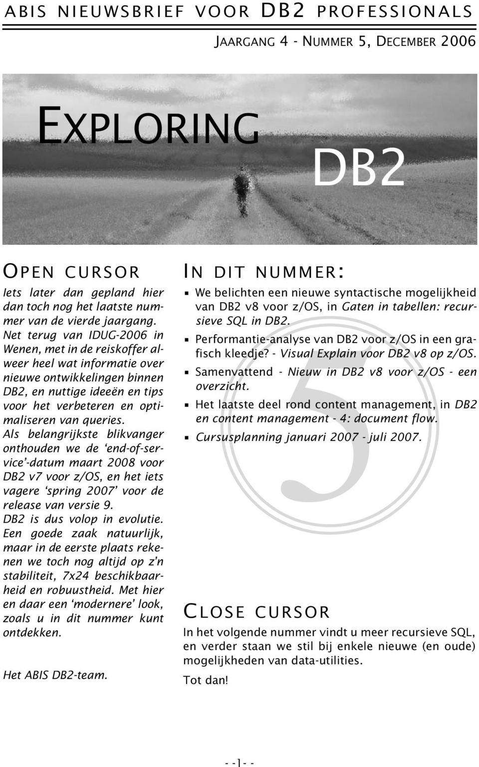 Als belangrijkste blikvanger onthouden we de end-of-service -datum maart 2008 voor DB2 v7 voor z/os, en het iets vagere spring 2007 voor de release van versie 9. DB2 is dus volop in evolutie.