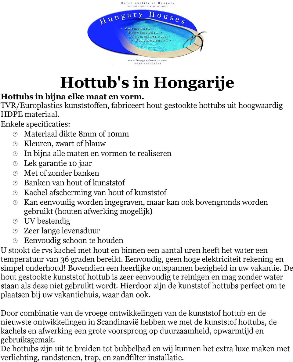 afscherming van hout of kunststof Kan eenvoudig worden ingegraven, maar kan ook bovengronds worden gebruikt (houten afwerking mogelijk) UV bestendig Zeer lange levensduur Eenvoudig schoon te houden U