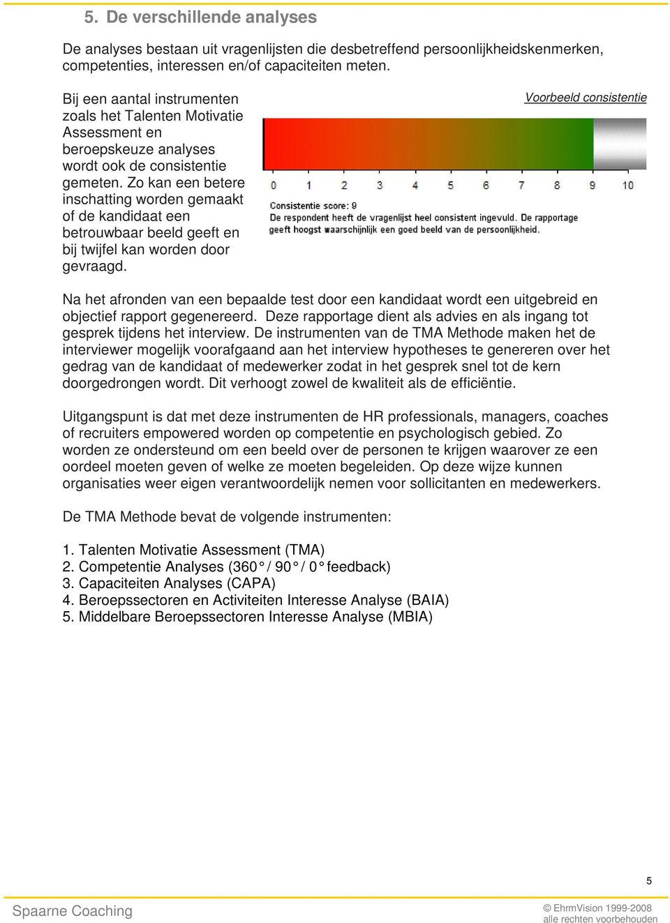 Zo kan een betere inschatting worden gemaakt of de kandidaat een betrouwbaar beeld geeft en bij twijfel kan worden door gevraagd.