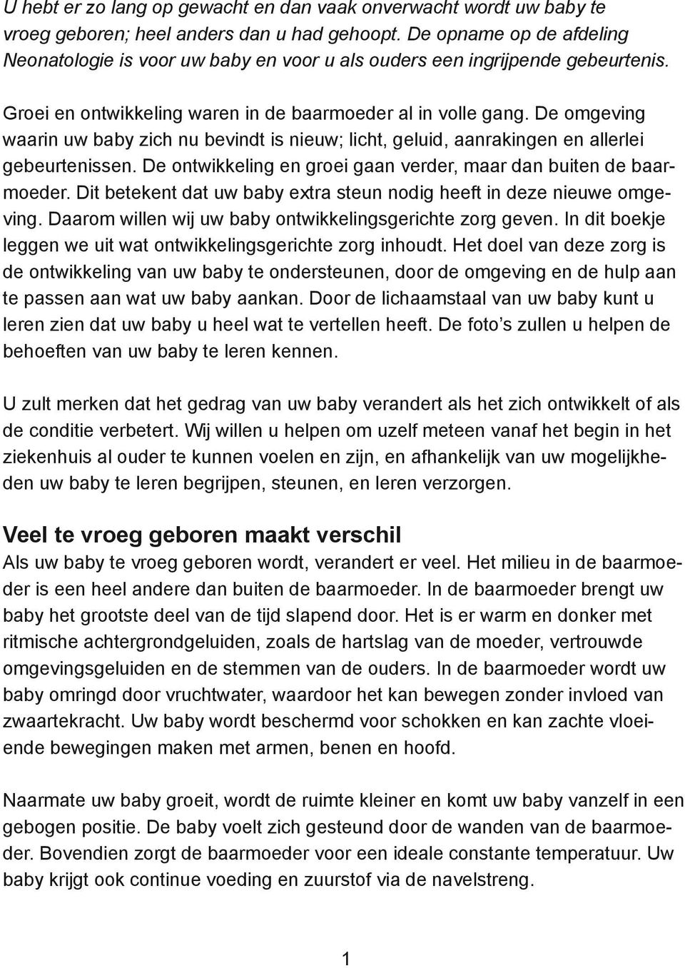 De omgeving waarin uw baby zich nu bevindt is nieuw; licht, geluid, aanrakingen en allerlei gebeurtenissen. De ontwikkeling en groei gaan verder, maar dan buiten de baarmoeder.