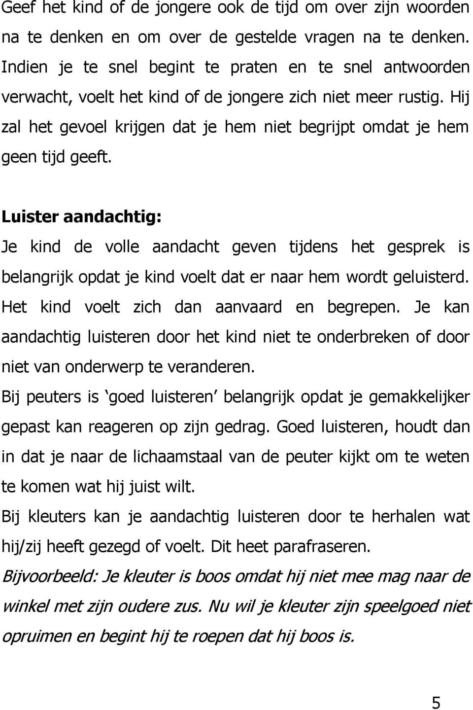 Luister aandachtig: Je kind de volle aandacht geven tijdens het gesprek is belangrijk opdat je kind voelt dat er naar hem wordt geluisterd. Het kind voelt zich dan aanvaard en begrepen.