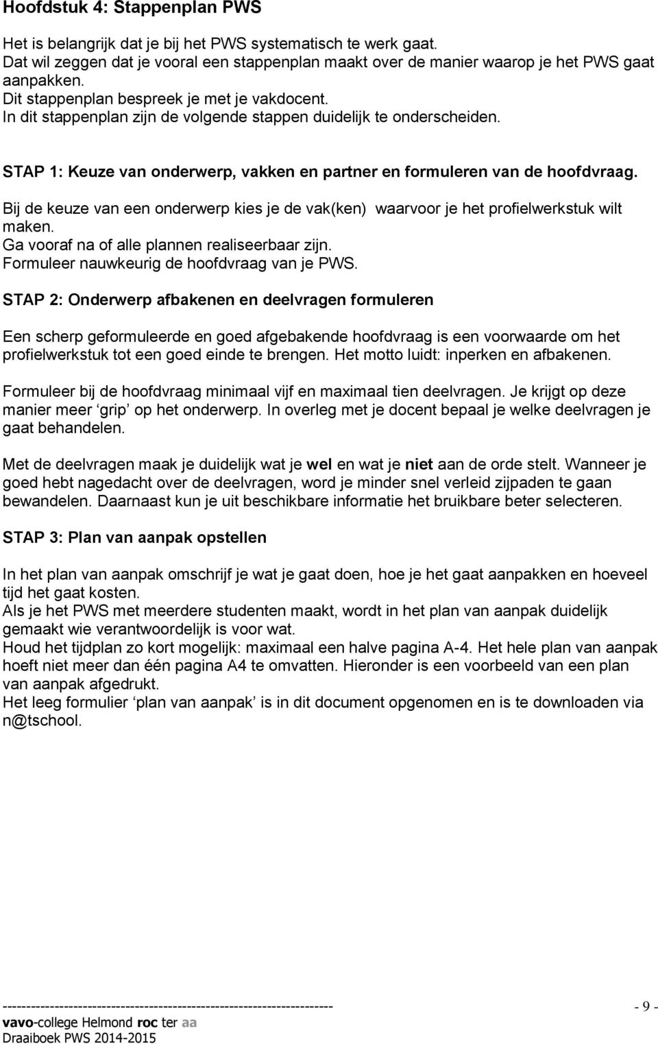 Bij de keuze van een onderwerp kies je de vak(ken) waarvoor je het profielwerkstuk wilt maken. Ga vooraf na of alle plannen realiseerbaar zijn. Formuleer nauwkeurig de hoofdvraag van je PWS.