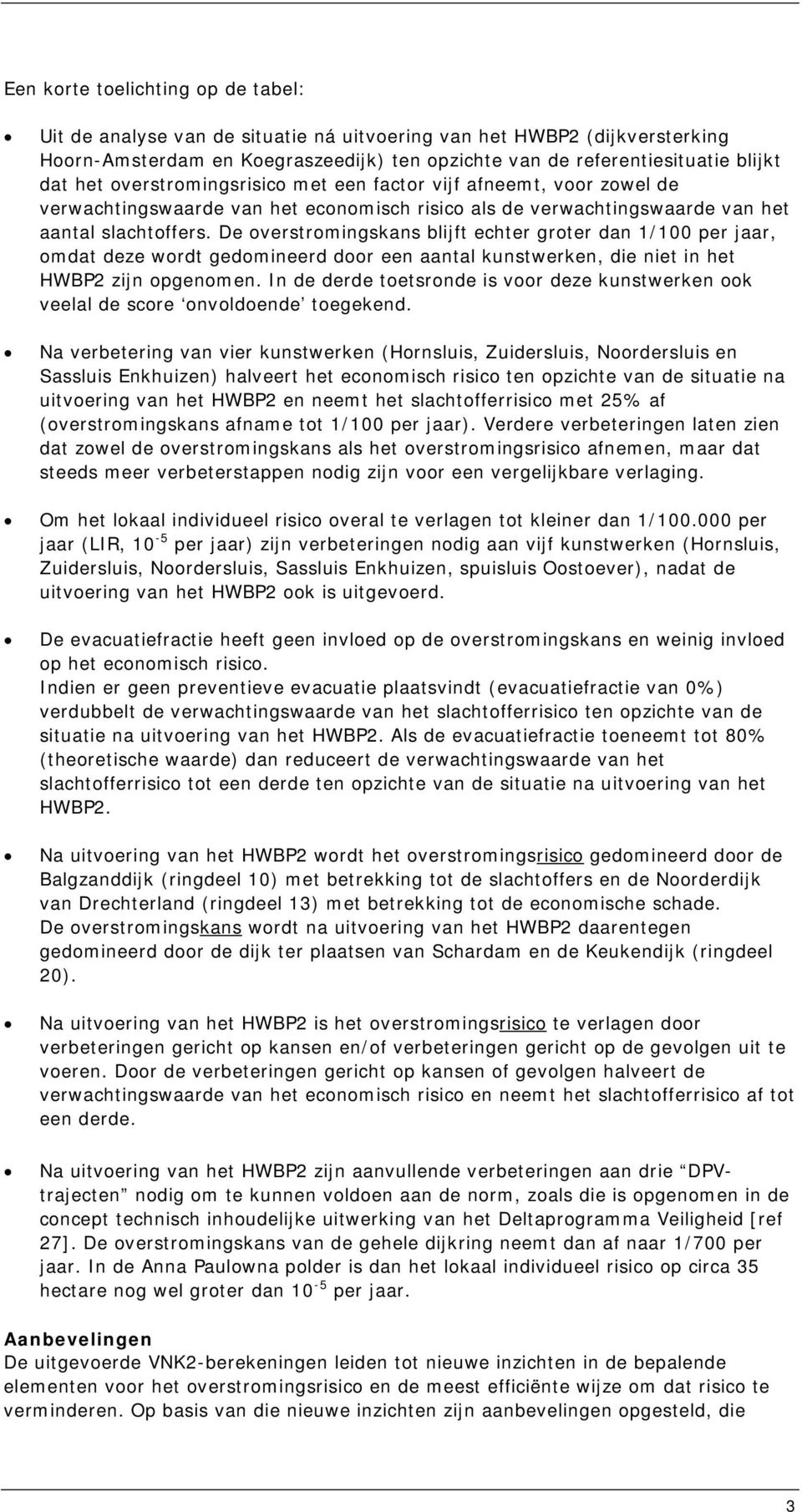 De overstromingskans blijft echter groter dan 1/100 per jaar, omdat deze wordt gedomineerd door een aantal kunstwerken, die niet in het HWBP2 zijn opgenomen.