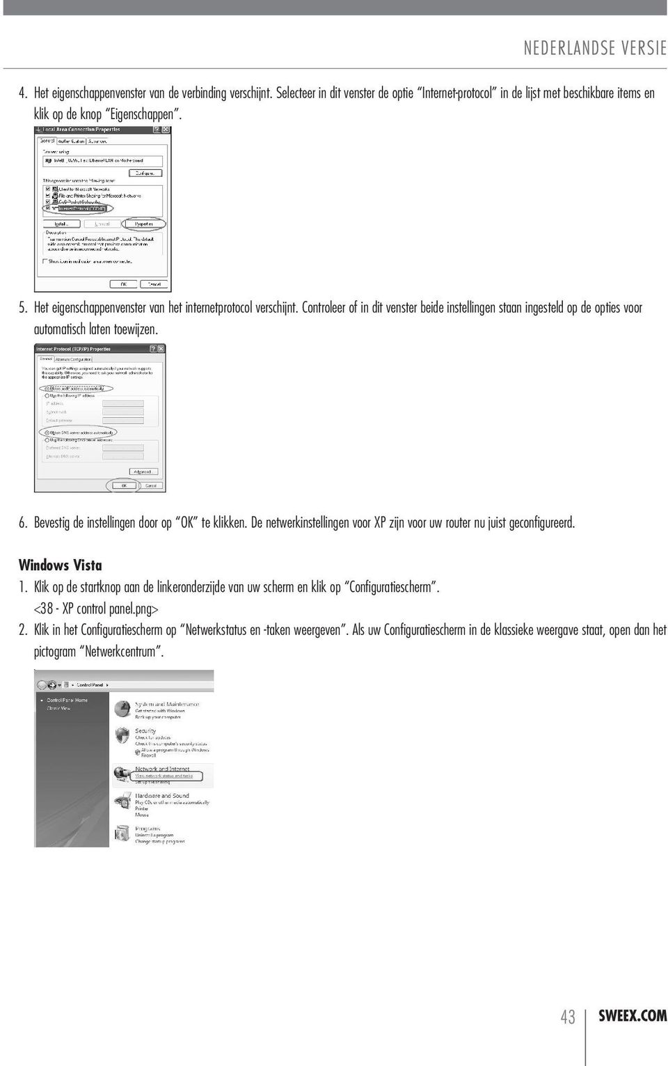 Bevestig de instellingen door op OK te klikken. De netwerkinstellingen voor XP zijn voor uw router nu juist geconfigureerd. Windows Vista 1.