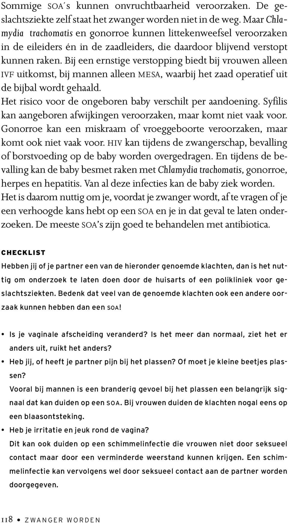 Bij een ernstige verstopping biedt bij vrouwen alleen IVF uitkomst, bij mannen alleen MESA, waarbij het zaad operatief uit de bijbal wordt gehaald.