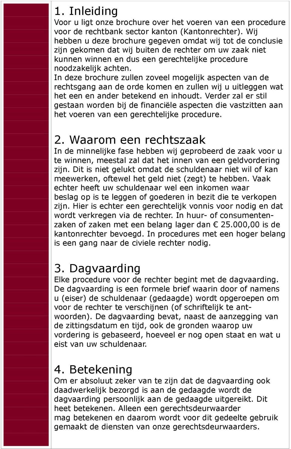 In deze brochure zullen zoveel mogelijk aspecten van de rechtsgang aan de orde komen en zullen wij u uitleggen wat het een en ander betekend en inhoudt.