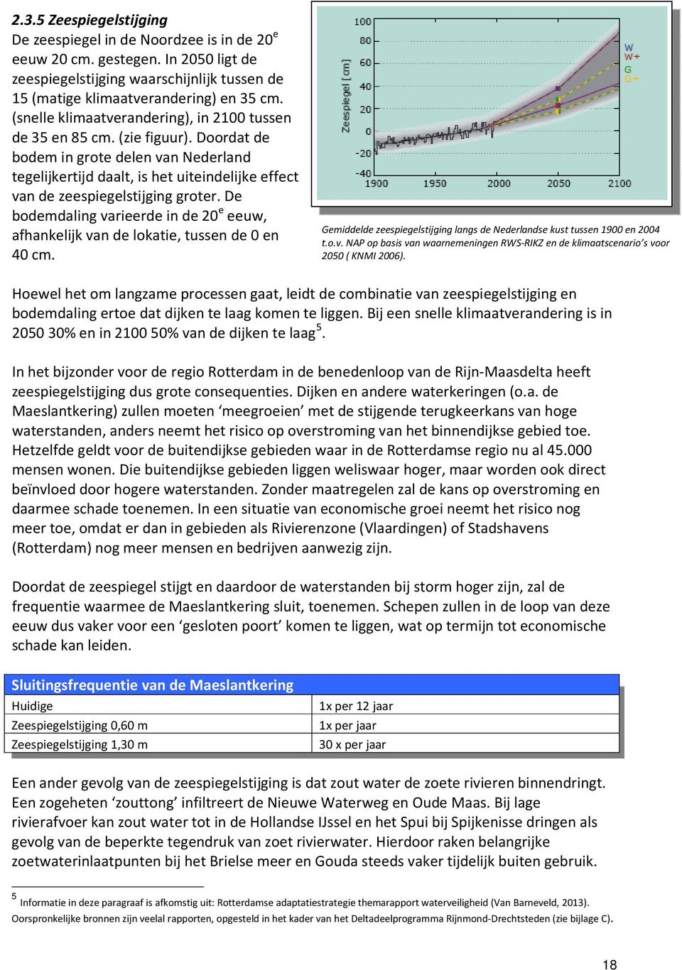 Doordat de bodem in grote delen van Nederland tegelijkertijd daalt, is het uiteindelijke effect van de zeespiegelstijging groter.