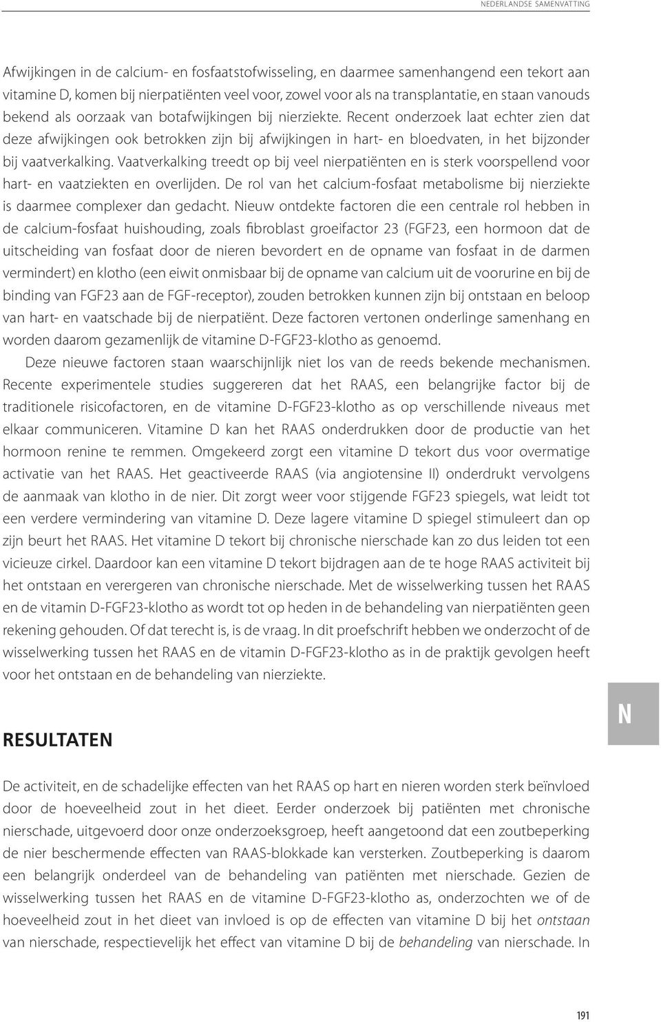 Recent onderzoek laat echter zien dat deze afwijkingen ook betrokken zijn bij afwijkingen in hart- en bloedvaten, in het bijzonder bij vaatverkalking.