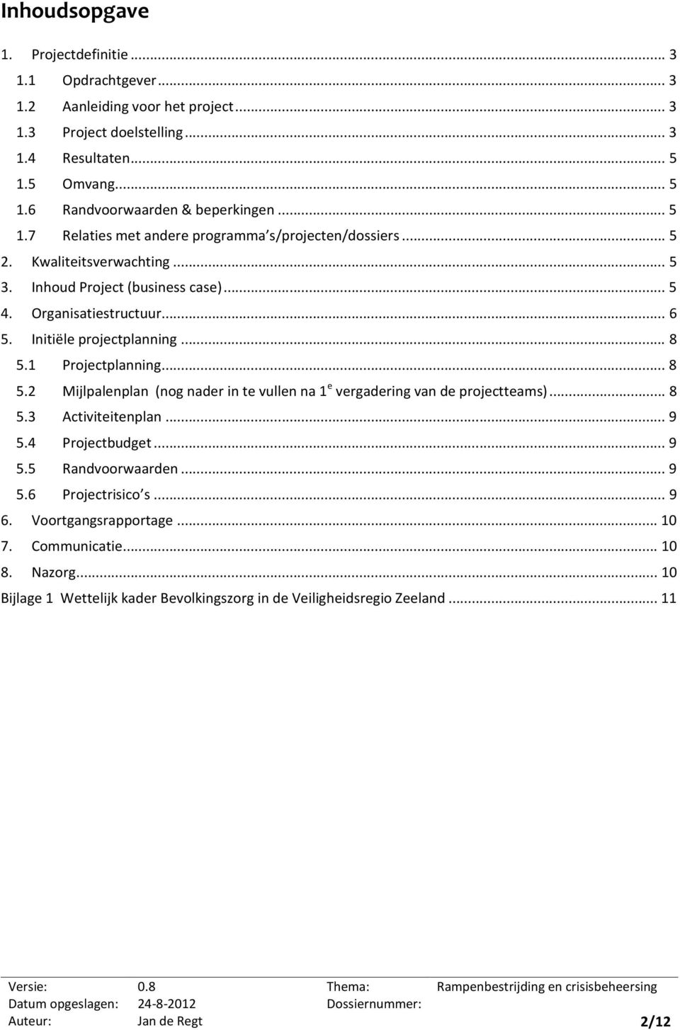 .. 8 5.1 Projectplanning... 8 5.2 Mijlpalenplan (nog nader in te vullen na 1 e vergadering van de projectteams)... 8 5.3 Activiteitenplan... 9 5.4 Projectbudget... 9 5.5 Randvoorwaarden... 9 5.6 Projectrisico s.