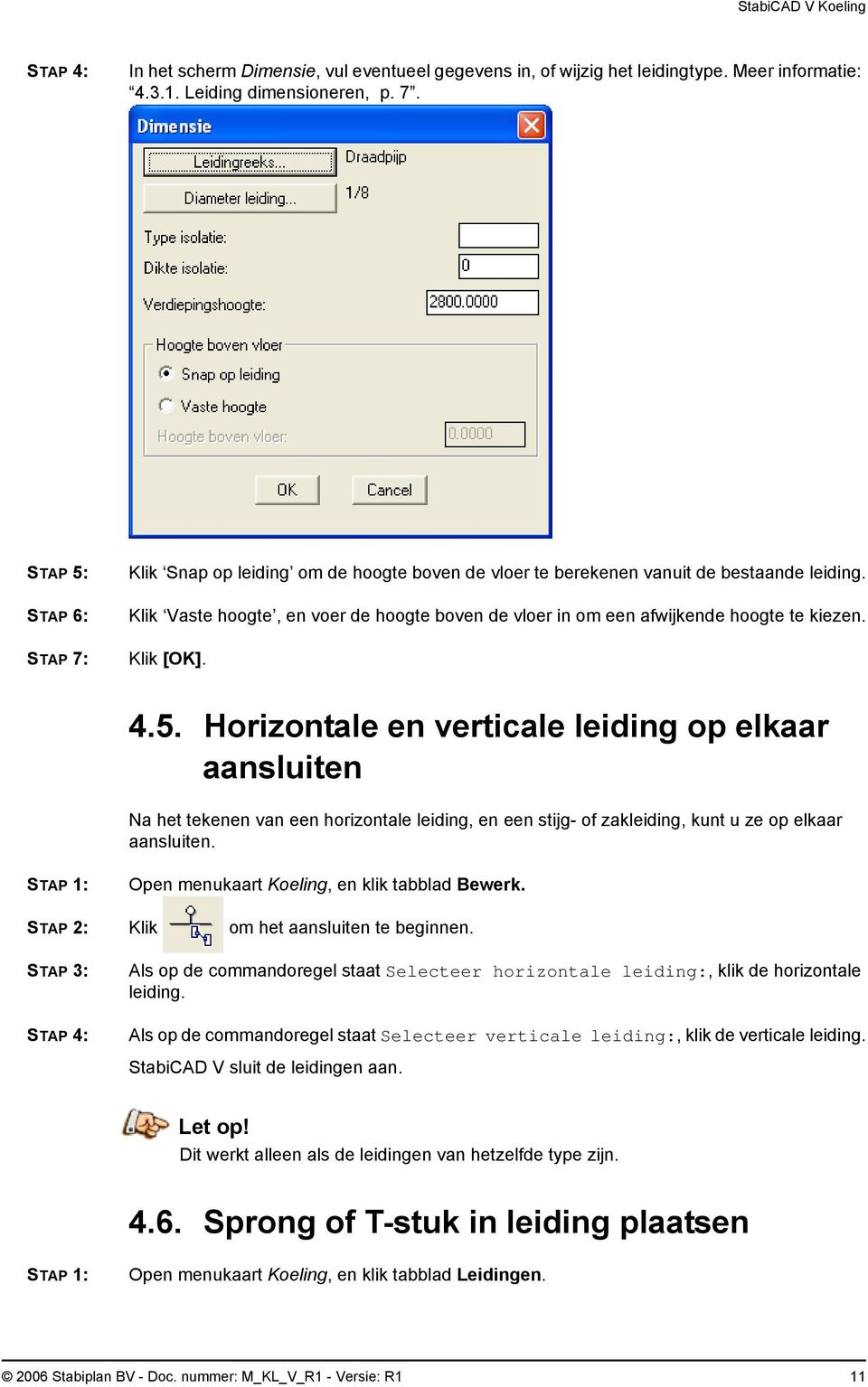 4.5. Horizontale en verticale leiding op elkaar aansluiten Na het tekenen van een horizontale leiding, en een stijg- of zakleiding, kunt u ze op elkaar aansluiten.