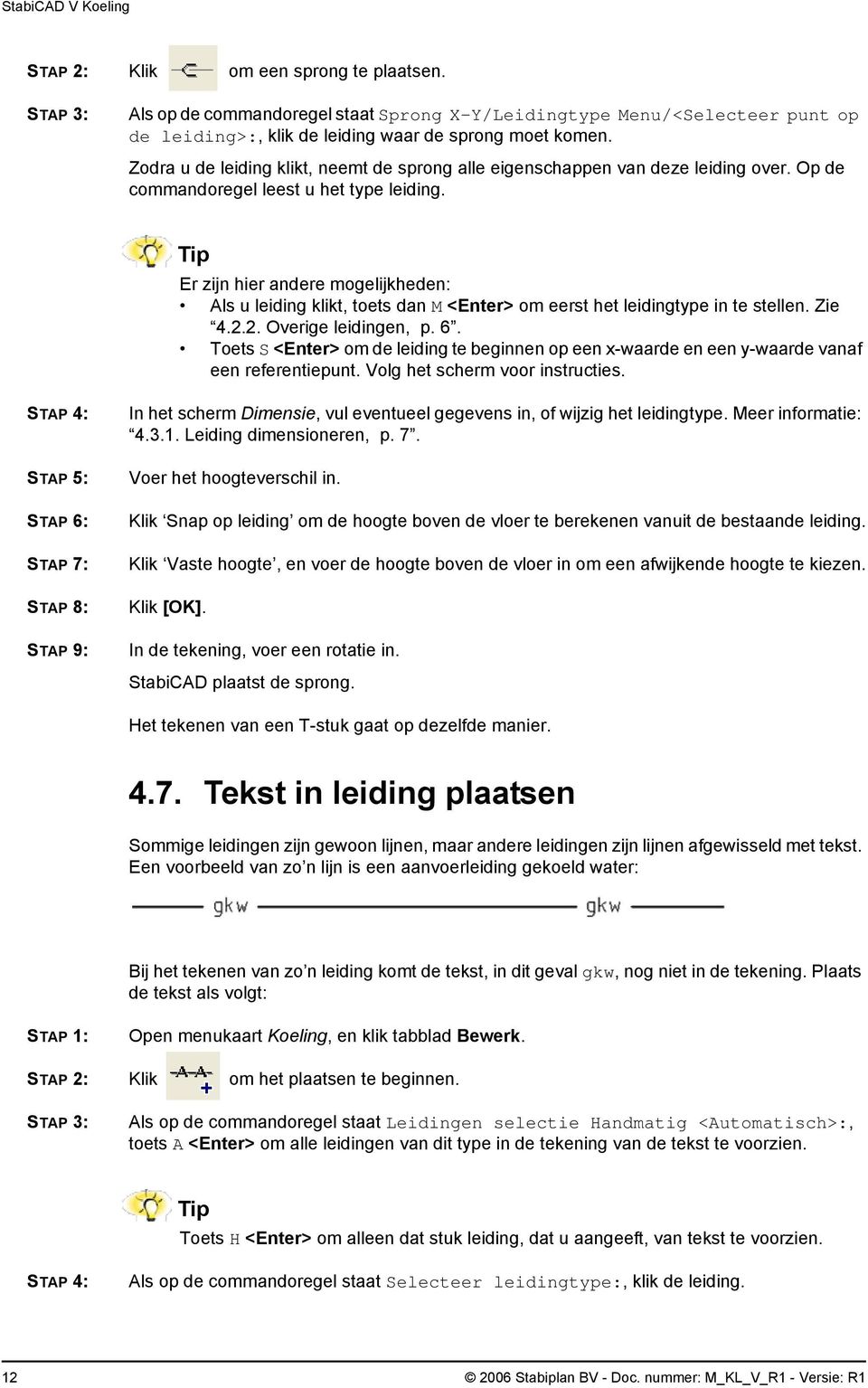 Er zijn hier andere mogelijkheden: Als u leiding klikt, toets dan M <Enter> om eerst het leidingtype in te stellen. Zie 4.2.2. Overige leidingen, p. 6.