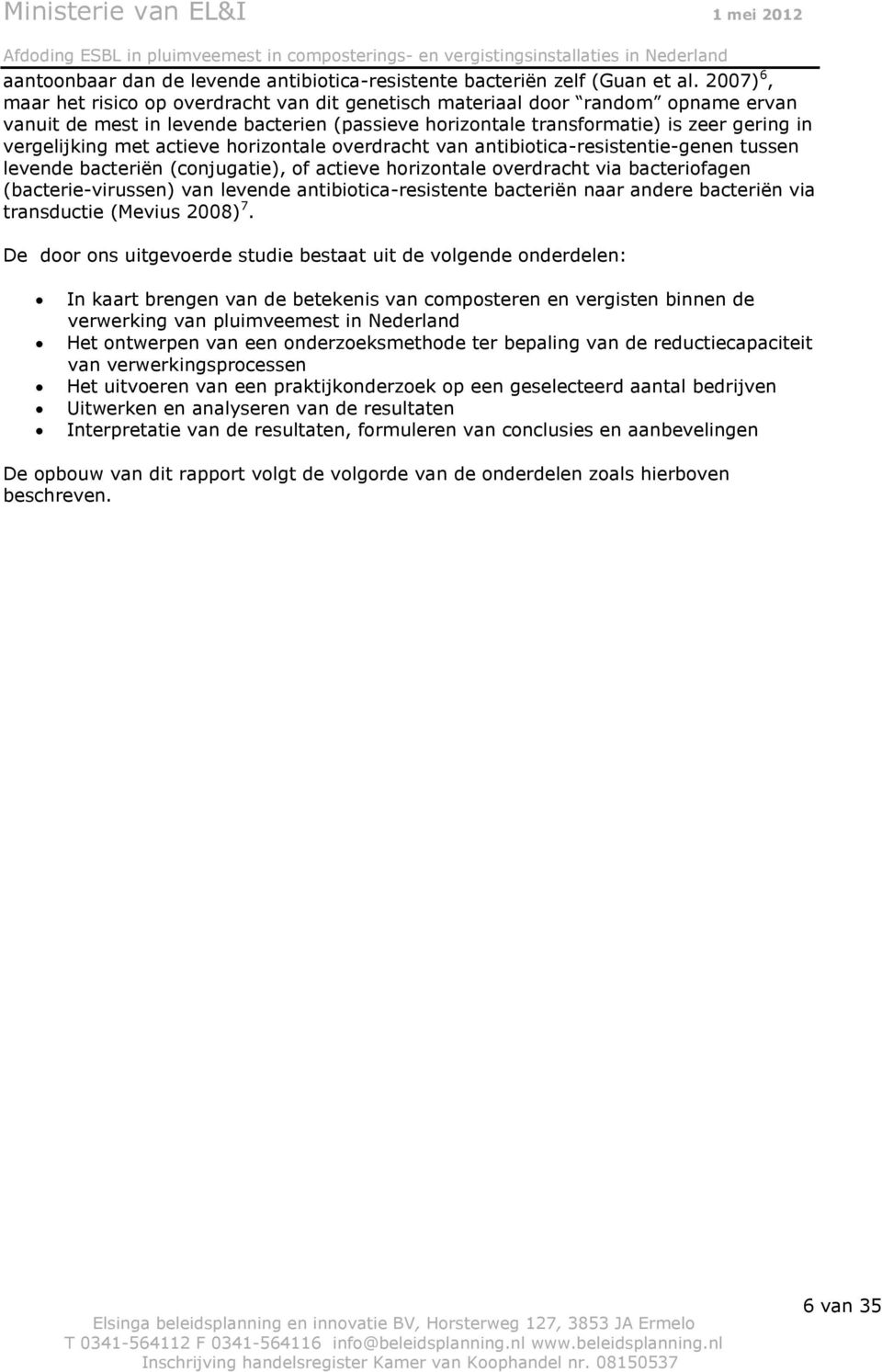 actieve horizontale overdracht van antibiotica-resistentie-genen tussen levende bacteriën (conjugatie), of actieve horizontale overdracht via bacteriofagen (bacterie-virussen) van levende