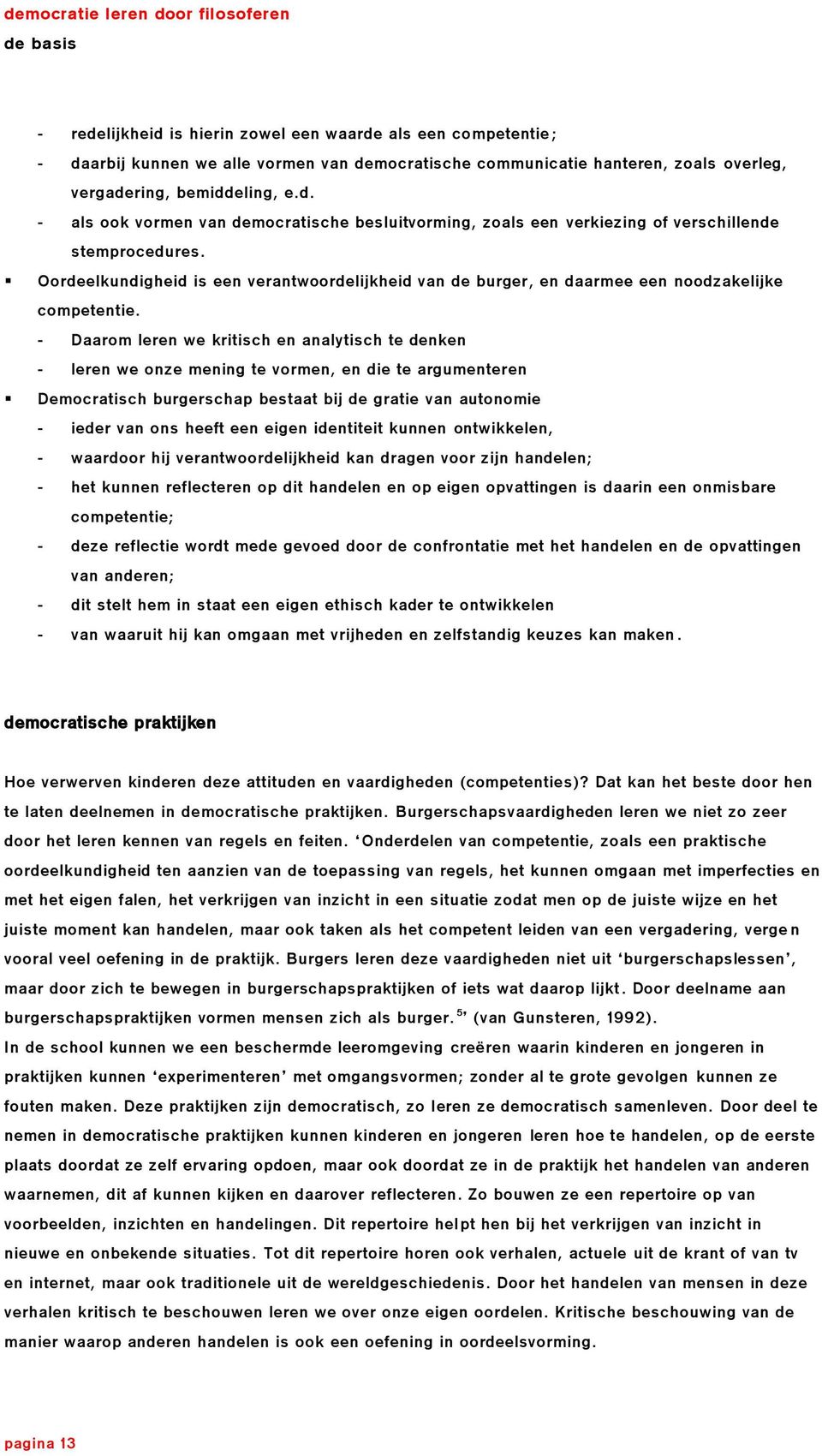 - Daarom leren we kritisch en analytisch te denken - leren we onze mening te vormen, en die te argumenteren Democratisch burgerschap bestaat bij de gratie van autonomie - ieder van ons heeft een