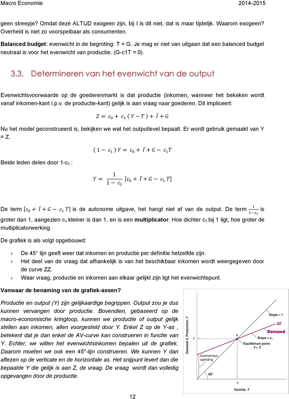 3. Determineren van het evenwicht van de output Evenwichtsvoorwaarde op de goederenmarkt is dat productie (inkomen, wanneer het bekeken wordt vanaf inkomen-kant i.p.v. de productie-kant) gelijk is aan vraag naar goederen.