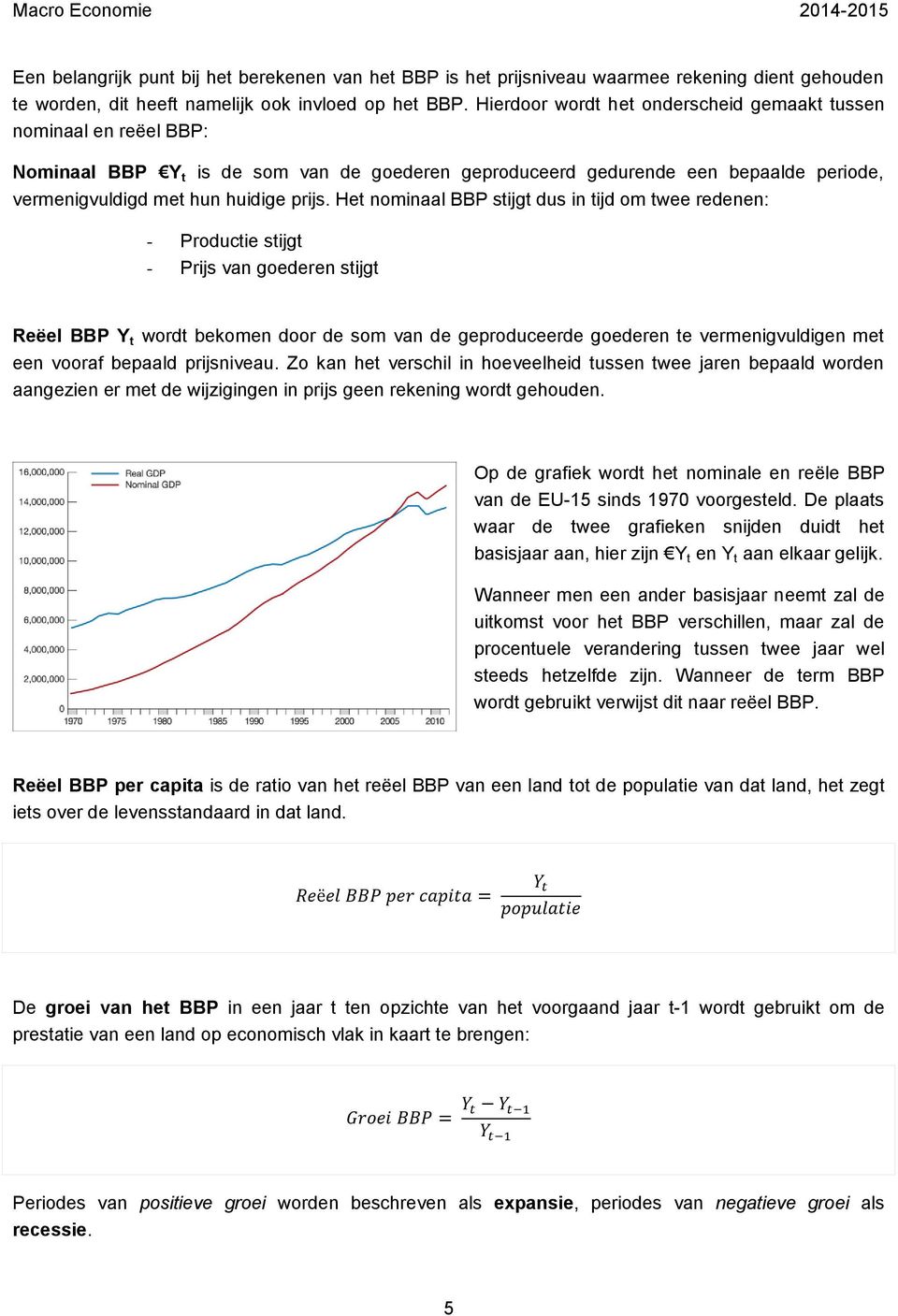 Het nominaal BBP stijgt dus in tijd om twee redenen: - Productie stijgt - Prijs van goederen stijgt Reëel BBP Y t wordt bekomen door de som van de geproduceerde goederen te vermenigvuldigen met een