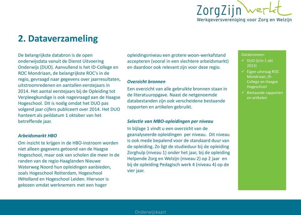 Het aantal eerstejaars bij de Opleiding tot Verpleegkundige is ook nagevraagd aan de Haagse Hogeschool. Dit is nodig omdat het DUO pas volgend jaar cijfers publiceert over 2014.