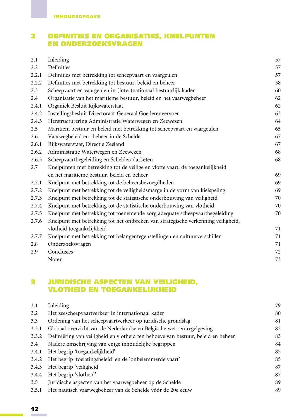 4.3 Herstructurering Administratie Waterwegen en Zeewezen 64 2.5 Maritiem bestuur en beleid met betrekking tot scheepvaart en vaargeulen 65 2.6 Vaarwegbeleid en -beheer in de Schelde 67 2.6.1 Rijkswaterstaat, Directie Zeeland 67 2.