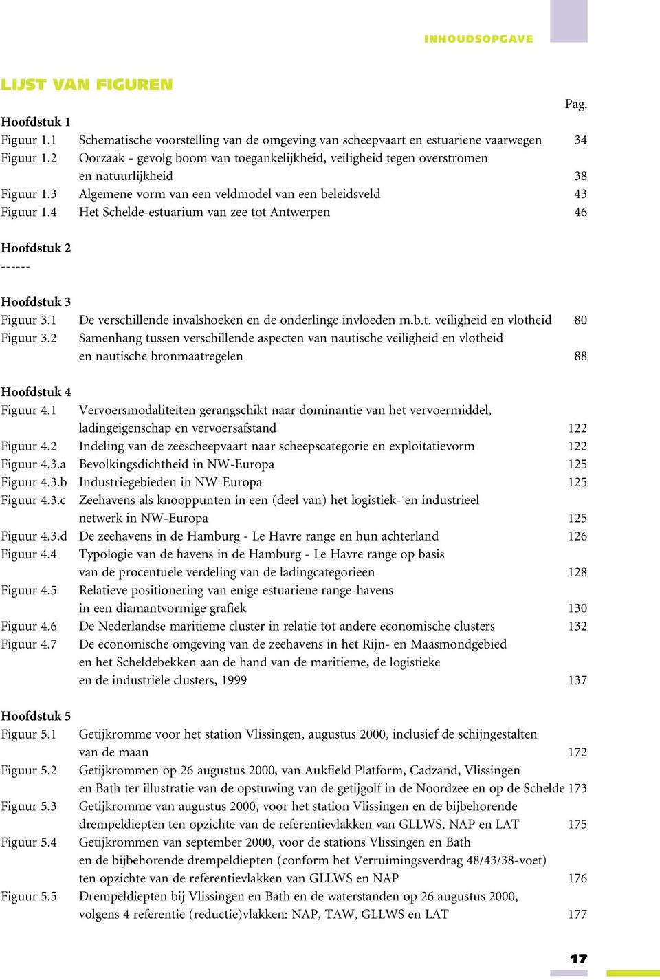 4 Het Schelde-estuarium van zee tot Antwerpen 46 Hoofdstuk 2 ------ Hoofdstuk 3 Figuur 3.1 De verschillende invalshoeken en de onderlinge invloeden m.b.t. veiligheid en vlotheid 80 Figuur 3.