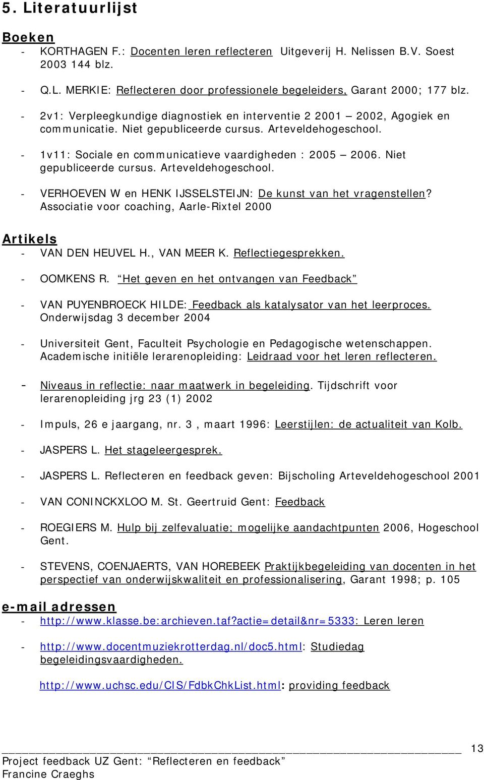 Niet gepubliceerde cursus. Arteveldehogeschool. - VERHOEVEN W en HENK IJSSELSTEIJN: De kunst van het vragenstellen? Associatie voor coaching, Aarle-Rixtel 2000 Artikels - VAN DEN HEUVEL H.